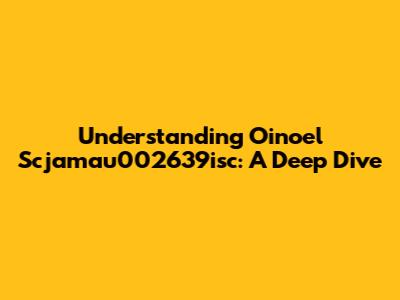 Understanding Oinoel Scjamau002639isc: A Deep Dive