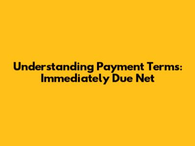 Understanding Payment Terms: Immediately Due Net