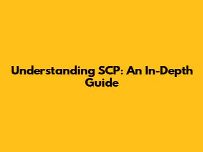Understanding SCP: An In-Depth Guide