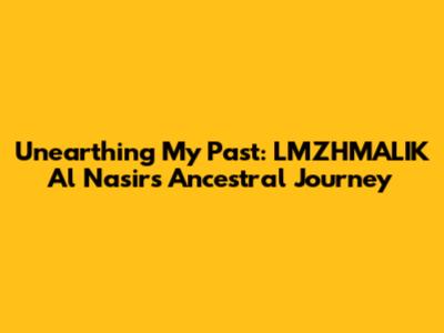Unearthing My Past: LMZHMALIK Al Nasir's Ancestral Journey