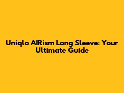 Uniqlo AIRism Long Sleeve: Your Ultimate Guide