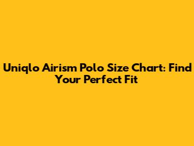 Uniqlo Airism Polo Size Chart: Find Your Perfect Fit