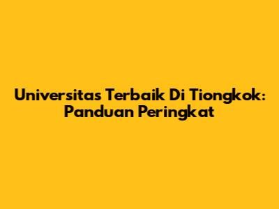 Universitas Terbaik Di Tiongkok: Panduan Peringkat
