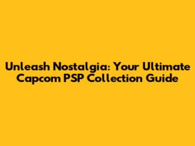 Unleash Nostalgia: Your Ultimate Capcom PSP Collection Guide