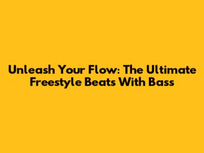 Unleash Your Flow: The Ultimate Freestyle Beats With Bass