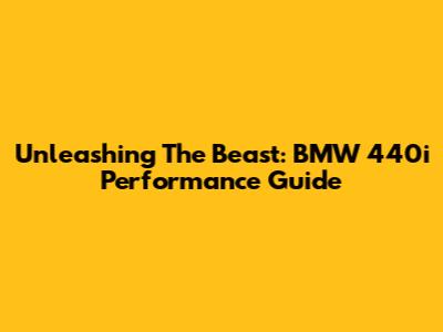 Unleashing The Beast: BMW 440i Performance Guide