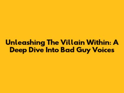 Unleashing The Villain Within: A Deep Dive Into Bad Guy Voices