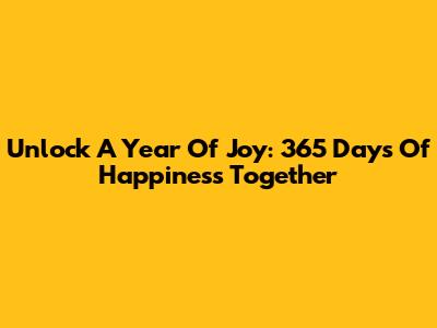 Unlock A Year Of Joy: 365 Days Of Happiness Together