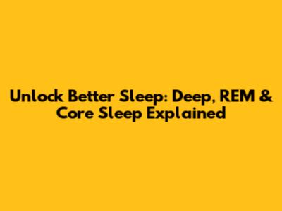 Unlock Better Sleep: Deep, REM & Core Sleep Explained
