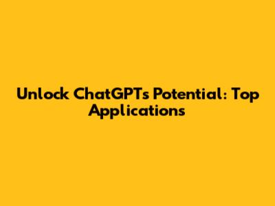 Unlock ChatGPT's Potential: Top Applications