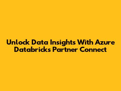 Unlock Data Insights With Azure Databricks Partner Connect