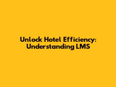 Unlock Hotel Efficiency: Understanding LMS