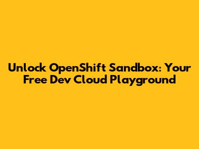 Unlock OpenShift Sandbox: Your Free Dev Cloud Playground