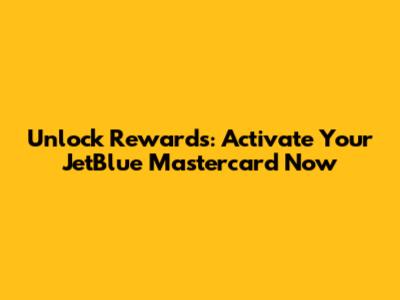 Unlock Rewards: Activate Your JetBlue Mastercard Now