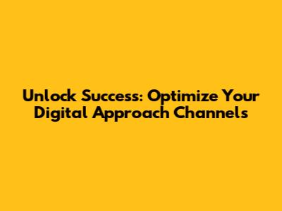 Unlock Success: Optimize Your Digital Approach Channels