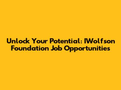 Unlock Your Potential: IWolfson Foundation Job Opportunities