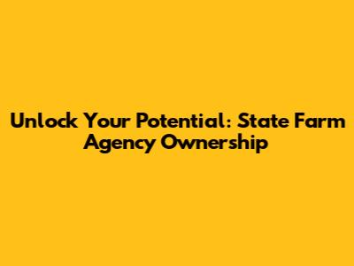 Unlock Your Potential: State Farm Agency Ownership