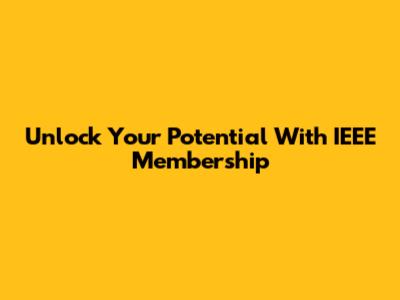 Unlock Your Potential With IEEE Membership