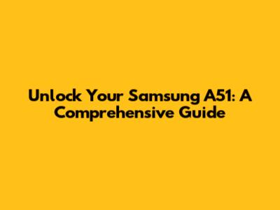 Unlock Your Samsung A51: A Comprehensive Guide
