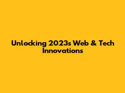 Unlocking 2023's Web & Tech Innovations