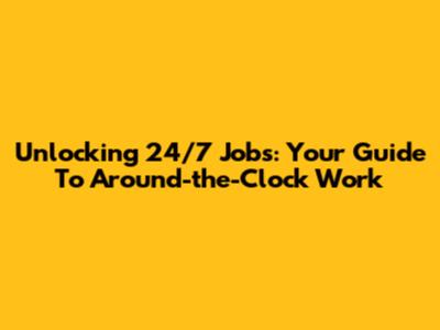 Unlocking 24/7 Jobs: Your Guide To Around-the-Clock Work