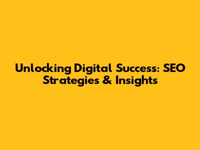 Unlocking Digital Success: SEO Strategies & Insights