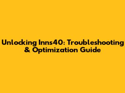 Unlocking Inns40: Troubleshooting & Optimization Guide