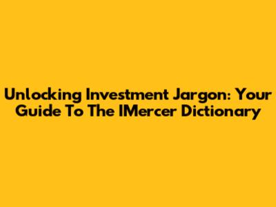 Unlocking Investment Jargon: Your Guide To The IMercer Dictionary