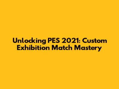 Unlocking PES 2021: Custom Exhibition Match Mastery