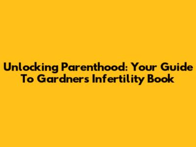 Unlocking Parenthood: Your Guide To Gardner's Infertility Book