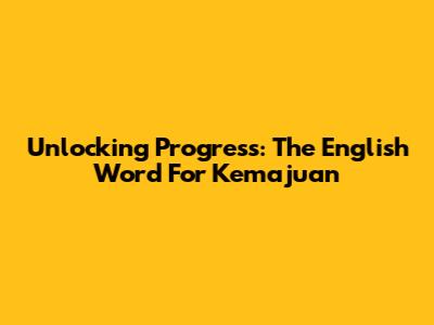 Unlocking Progress: The English Word For Kemajuan
