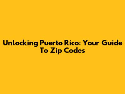 Unlocking Puerto Rico: Your Guide To Zip Codes