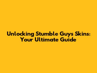 Unlocking Stumble Guys Skins: Your Ultimate Guide