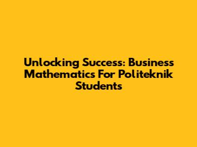Unlocking Success: Business Mathematics For Politeknik Students