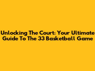 Unlocking The Court: Your Ultimate Guide To The 33 Basketball Game