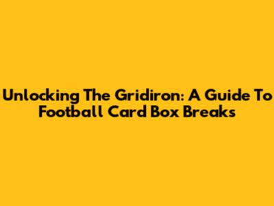 Unlocking The Gridiron: A Guide To Football Card Box Breaks