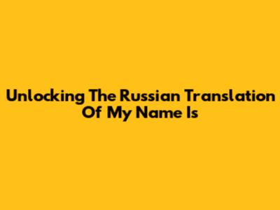 Unlocking The Russian Translation Of 'My Name Is'