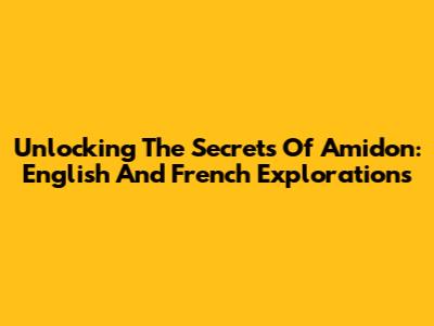 Unlocking The Secrets Of Amidon: English And French Explorations