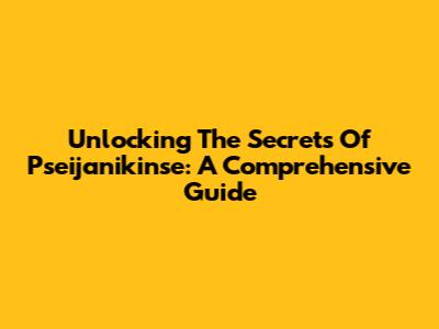 Unlocking The Secrets Of Pseijanikinse: A Comprehensive Guide