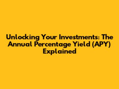 Unlocking Your Investments: The Annual Percentage Yield (APY) Explained