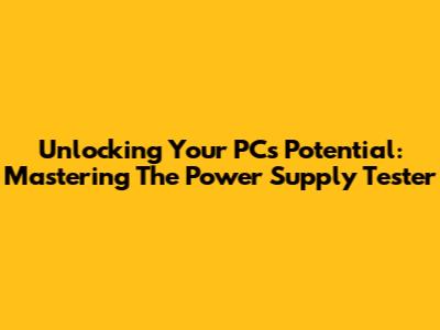 Unlocking Your PC's Potential: Mastering The Power Supply Tester