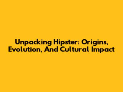 Unpacking 'Hipster': Origins, Evolution, And Cultural Impact