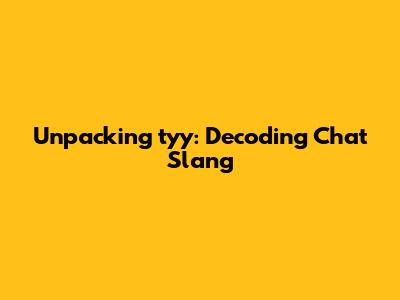 Unpacking 'tyy': Decoding Chat Slang