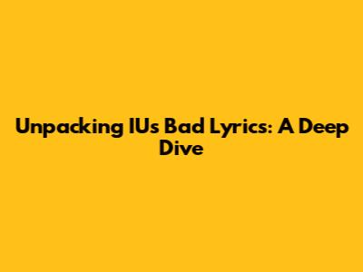 Unpacking IU's 'Bad' Lyrics: A Deep Dive