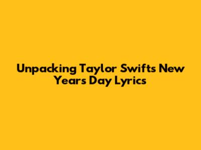 Unpacking Taylor Swift's 'New Year's Day' Lyrics