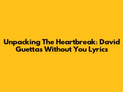 Unpacking The Heartbreak: David Guetta's 'Without You' Lyrics