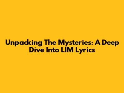 Unpacking The Mysteries: A Deep Dive Into LIM Lyrics
