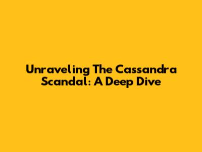 Unraveling The Cassandra Scandal: A Deep Dive