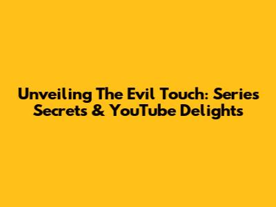 Unveiling 'The Evil Touch': Series Secrets & YouTube Delights