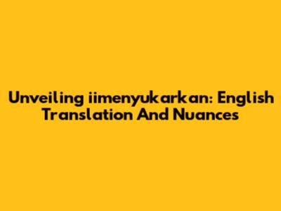 Unveiling 'iimenyukarkan': English Translation And Nuances